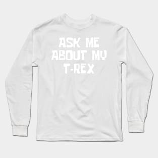 Ask me about my trex Long Sleeve T-Shirt